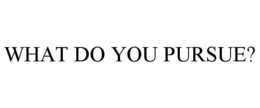 WHAT DO YOU PURSUE? trademark