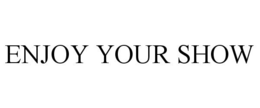 ENJOY YOUR SHOW trademark