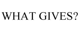 WHAT GIVES? trademark