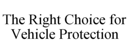 THE RIGHT CHOICE FOR VEHICLE PROTECTION trademark