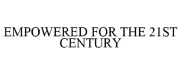 EMPOWERED FOR THE 21ST CENTURY trademark