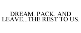 DREAM. PACK. AND LEAVE...THE REST TO US. trademark