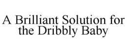 A BRILLIANT SOLUTION FOR THE DRIBBLY BABY trademark