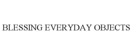 BLESSING EVERYDAY OBJECTS trademark