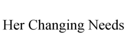HER CHANGING NEEDS trademark