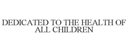 DEDICATED TO THE HEALTH OF ALL CHILDREN trademark