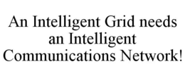 AN INTELLIGENT GRID NEEDS AN INTELLIGENT COMMUNICATIONS NETWORK! trademark