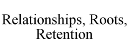 RELATIONSHIPS, ROOTS, RETENTION trademark