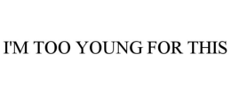 I'M TOO YOUNG FOR THIS trademark
