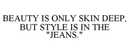 BEAUTY IS ONLY SKIN DEEP, BUT STYLE IS IN THE "JEANS." trademark