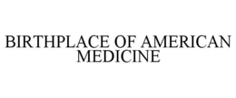 BIRTHPLACE OF AMERICAN MEDICINE trademark