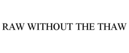 RAW WITHOUT THE THAW trademark