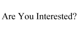 ARE YOU INTERESTED? trademark