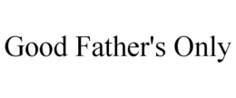 GOOD FATHER'S ONLY trademark