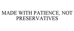 MADE WITH PATIENCE, NOT PRESERVATIVES trademark
