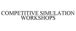 COMPETITIVE SIMULATION WORKSHOPS trademark