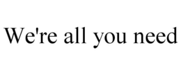 WE'RE ALL YOU NEED trademark