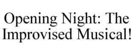 OPENING NIGHT: THE IMPROVISED MUSICAL! trademark