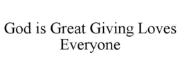 GOD IS GREAT GIVING LOVES EVERYONE trademark