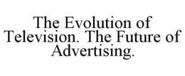 THE EVOLUTION OF TELEVISION. THE FUTURE OF ADVERTISING. trademark