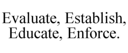 EVALUATE, ESTABLISH, EDUCATE, ENFORCE. trademark
