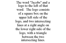 THE WORD "JACOBS" AND A LOGO TO THE LEFT OF THAT WORD. THE LOGO CONSISTS OF A SQUARE BOX ON THE UPPER LEFT SIDE OF THE LOGO, AND TWO INTERSECTING LINES AT A RIGHT ANGLE ON THE LOWER RIGHT SIDE OF THE LOGO, WITH A TRIANGLE BETWEEN THE TWO INTERSECTING LINES. trademark