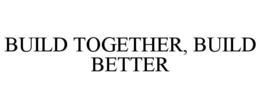 BUILD TOGETHER, BUILD BETTER trademark