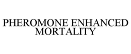 PHEROMONE ENHANCED MORTALITY trademark