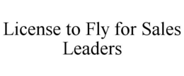 LICENSE TO FLY FOR SALES LEADERS trademark