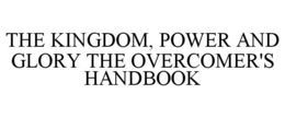 THE KINGDOM, POWER AND GLORY THE OVERCOMER'S HANDBOOK trademark