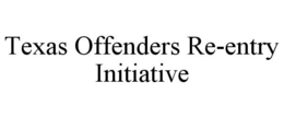 TEXAS OFFENDERS RE-ENTRY INITIATIVE trademark