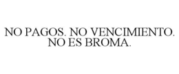 NO PAGOS. NO VENCIMIENTO. NO ES BROMA. trademark