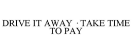 DRIVE IT AWAY · TAKE TIME TO PAY trademark