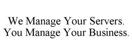 WE MANAGE YOUR SERVERS. YOU MANAGE YOUR BUSINESS. trademark