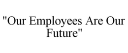 "OUR EMPLOYEES ARE OUR FUTURE" trademark