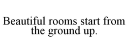 BEAUTIFUL ROOMS START FROM THE GROUND UP. trademark
