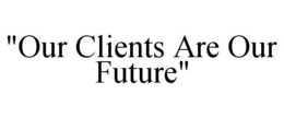 "OUR CLIENTS ARE OUR FUTURE" trademark
