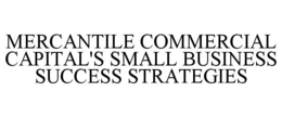 MERCANTILE COMMERCIAL CAPITAL'S SMALL BUSINESS SUCCESS STRATEGIES trademark