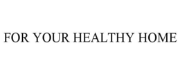 FOR YOUR HEALTHY HOME trademark