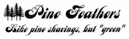 PINE FEATHERS LIKE PINE SHAVINGS, BUT "GREEN" trademark