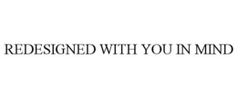 REDESIGNED WITH YOU IN MIND trademark
