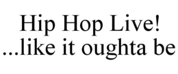 HIP HOP LIVE! ...LIKE IT OUGHTA BE trademark