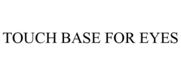TOUCH BASE FOR EYES trademark