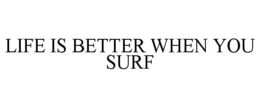 LIFE IS BETTER WHEN YOU SURF trademark