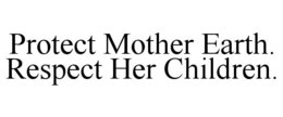 PROTECT MOTHER EARTH. RESPECT HER CHILDREN. trademark