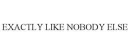 EXACTLY LIKE NOBODY ELSE trademark