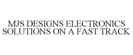 MJS DESIGNS ELECTRONICS SOLUTIONS ON A FAST TRACK trademark