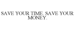 SAVE YOUR TIME. SAVE YOUR MONEY. trademark