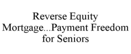 REVERSE EQUITY MORTGAGE...PAYMENT FREEDOM FOR SENIORS trademark