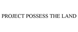 PROJECT POSSESS THE LAND trademark